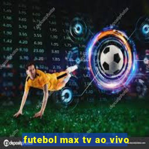 futebol max tv ao vivo